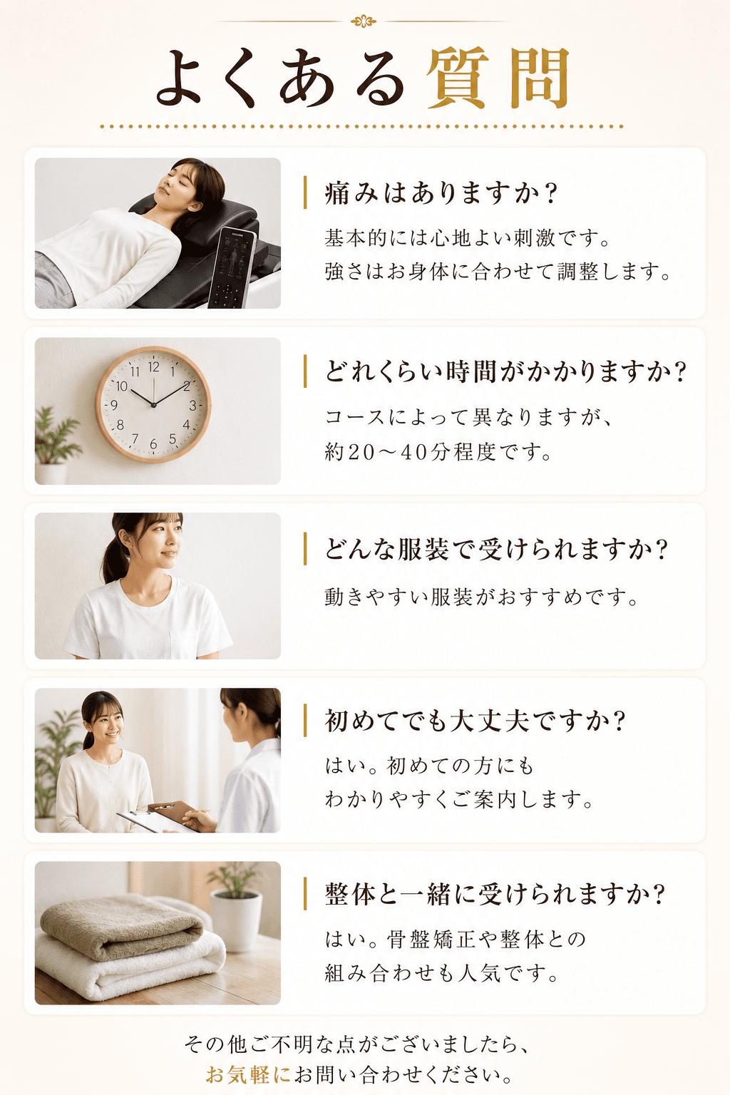 お仕事帰りやお買い物ついでに普段着のまま安心してお立ち寄りいただき、ベッドにリラックスして横になって寝ているだけで心地よい温熱マッサージを受けられる施術風景やよくある質問のイメージ画像です。